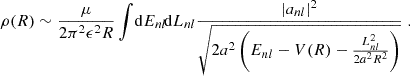 $$ \begin{aligned} \rho (R) \sim \frac{\mu }{2\pi ^2\epsilon ^2R} \int \!\mathrm{d} E_{nl} \!\mathrm{d} L_{nl} \frac{|a_{nl}|^2}{\sqrt{2a^2\left(E_{nl}-V(R) - \frac{L_{nl}^2}{2a^2R^2}\right)}}\;. \end{aligned} $$