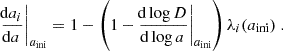 $$ \begin{aligned} \frac{\!\mathrm{d} a_i}{\!\mathrm{d} a}\bigg |_{a_\mathrm{ini} }&= 1- \left(1-\frac{\!\mathrm{d} \log D}{\!\mathrm{d} \log a}\bigg |_{a_\mathrm{ini} }\right)\lambda _i(a_\mathrm{ini} ) \;. \end{aligned} $$