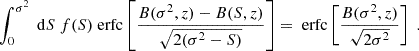 $$ \begin{aligned} \int _0^{\sigma ^2}\text{ d}S\ f(S) \text{ erfc}\left[\frac{B(\sigma ^2,z) - B(S,z)}{\sqrt{2(\sigma ^2 - S)}}\right] =\text{ erfc}\left[\frac{B(\sigma ^2,z)}{\sqrt{2\sigma ^2}}\right]\;. \end{aligned} $$