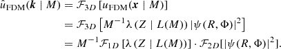 $$ \begin{aligned} \hat{u}_\text{FDM}(\boldsymbol{k} \mid M)&= \mathcal{F} _{3D}\left[u_\text{FDM}(\boldsymbol{x} \mid M)\right]\nonumber \\&= \mathcal{F} _{3D}\left[M^{-1}\lambda \left(Z \mid L(M)\right)|\psi (R, \Phi )|^2\right] \\ &= M^{-1}\mathcal{F} _{1D}\left[\lambda \left(Z \mid L(M)\right)\right] \cdot \mathcal{F} _{2D}[|\psi (R, \Phi )|^2]. \end{aligned} $$