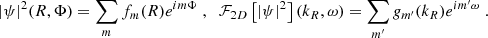 $$ \begin{aligned} |\psi |^2(R,\Phi ) = \sum _m f_m(R) e^{im\Phi }\;,\;\; \mathcal{F} _{2D}\left[|\psi |^2\right](k_R, \omega ) = \sum _{m^{\prime }} g_{m^{\prime }}(k_R) e^{im^{\prime }\omega }\;. \end{aligned} $$