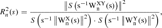 $$ \begin{aligned} R_n^2 (s) = \frac{{\left\Vert {S\left({\mathrm{s}^{-1} \mathrm{W}_{\rm n}^\mathrm{XY} \mathrm{(s)}}\right)}\right\Vert^2}}{{S\left({\mathrm{s}^{-1} \left\Vert\mathrm{W}_{\rm n}^\mathrm{X} \mathrm{(s)}\right\Vert^2}\right)} \cdot S\left({\mathrm{s}^{-1}\left\Vert \mathrm{W}_{\rm n}^\mathrm{Y} \mathrm{(s)}\right\Vert^2}\right)}, \end{aligned} $$