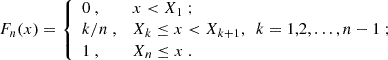 $$ \begin{aligned} F_n(x) = {\left\{ \begin{array}{ll} 0\ ,&x<X_1\ ;\\ k/n\ ,&X_k\le x < X_{k+1},\ \ k=1,2,\dots ,n-1\ ;\\ 1\ ,&X_n\le x\ . \end{array}\right.} \end{aligned} $$