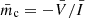 $ \bar{m}_{\mathrm{c}}=-\bar{V}/\bar{I} $