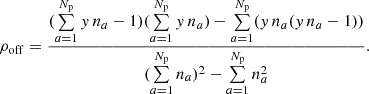 $$ \begin{aligned} \rho _{\rm off} =\frac{(\sum \limits _{a=1} ^{N_{ \mathrm p}} { y}\,n_{a}-1)(\sum \limits _{a=1} ^{N_{ \mathrm p}} { y}\,n_{a})-\sum \limits _{a=1}^{N_{\rm p}} ({ y}\,n_{a}({ y}\,n_{a}-1))}{(\sum \limits _{a=1} ^{N_{\rm p}} n_{a})^2-\sum \limits _{a=1} ^{N_{\rm p}} n_{a}^2}. \end{aligned} $$