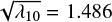 $\sqrt {{\lambda _{10}}} = 1.486$