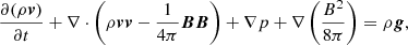 $$ \begin{aligned} \frac{\partial (\rho \boldsymbol{v})}{\partial t} + \nabla \cdot \left(\rho \boldsymbol{v} \boldsymbol{v} - \frac{1}{4\pi } \boldsymbol{B}\boldsymbol{B} \right) + \nabla p + \nabla \left( \frac{B^2}{8\pi }\right) = \rho \boldsymbol{g} , \end{aligned} $$
