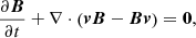 $$ \begin{aligned} \frac{\partial \boldsymbol{B}}{\partial t} + \nabla \cdot \left(\boldsymbol{v} \boldsymbol{B} - \boldsymbol{B} \boldsymbol{v} \right) = \boldsymbol{0} , \end{aligned} $$