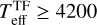 $T^{\rm{TF}}_{\rm{eff}} \geq 4200$