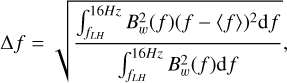 $\Delta f = \sqrt \frame{\frac{\frame{\mathop \smallint \nolimits_\frame{\frame{f_\frame{LH}}}^\frame{16Hz} B_w^2(f)\frame{\frame{(f - \langle f\rangle)}^2}~\frame{\text{d}}f}}{\frame{\mathop \smallint \nolimits_\frame{\frame{f_\frame{LH}}}^\frame{16Hz} B_w^2(f)\frame{\text{d}}f}}} ,$
