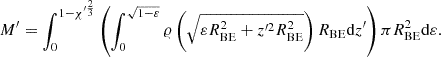$$ \begin{aligned} M^{\prime }=\int _0^{1-\chi ^{\prime \frac{2}{3}}} \left(\int _0^{\sqrt{1-\varepsilon }} \varrho \left(\sqrt{\varepsilon R^2_{\mathrm{BE}}+z^{\prime 2} R^2_{\mathrm{BE}}}\right) R_{\mathrm{BE}} \mathrm{d} z^{\prime } \right)\pi R^2_{\mathrm{BE}}\mathrm{d} \varepsilon . \end{aligned} $$