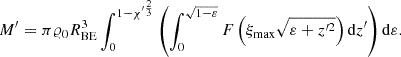 $$ \begin{aligned} M^{\prime }=\pi \varrho _0 R^3_{\mathrm{BE}}\int _0^{1-\chi ^{\prime \frac{2}{3}}} \left(\int _0^{\sqrt{1-\varepsilon }} F\left(\xi _{\mathrm{max}}\sqrt{\varepsilon +z^{\prime 2}}\right) \mathrm{d} z^{\prime } \right)\mathrm{d} \varepsilon . \end{aligned} $$