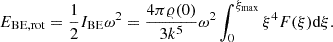 $$ \begin{aligned} E_{\mathrm{BE,rot}} = \frac{1}{2} I_{\mathrm{BE}} \omega ^2 = \frac{4\pi \varrho (0)}{3k^5} \omega ^2 \int _0^{\xi _{\mathrm{max}}} \xi ^4 F(\xi ) \mathrm{d} \xi . \end{aligned} $$