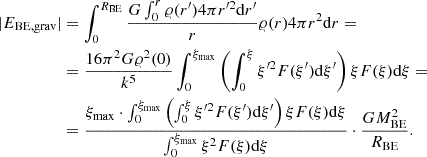 $$ \begin{aligned} \begin{aligned} |E_{\mathrm{BE,grav}}|&= \int _0^{R_{\mathrm{BE}}} \frac{G \int _0^r \varrho (r^{\prime }) 4\pi r^{\prime 2} \mathrm{d} r^{\prime }}{r} \varrho (r) 4\pi r^2 \mathrm{d} r =\\&= \frac{16\pi ^2 G \varrho ^2(0)}{k^5} \int _0^{\xi _{\mathrm{max}}} \left( \int _0^{\xi } \xi ^{\prime 2} F(\xi ^{\prime }) \mathrm{d} \xi ^{\prime } \right) \xi F(\xi ) \mathrm{d} \xi =\\&= \frac{\xi _{\mathrm{max}} \cdot \int _0^{\xi _{\mathrm{max}}} \left( \int _0^{\xi } \xi ^{\prime 2} F(\xi ^{\prime }) \mathrm{d} \xi ^{\prime } \right) \xi F(\xi ) \mathrm{d} \xi }{\int _0^{\xi _{\mathrm{max}}}\xi ^2 F(\xi ) \mathrm{d} \xi } \cdot \frac{GM_{\mathrm{BE}}^2}{R_{\mathrm{BE}}}. \end{aligned} \end{aligned} $$
