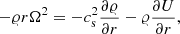$$ \begin{aligned} - \varrho r \Omega ^2 = - c^2_{\mathrm{s}} \frac{\partial \varrho }{\partial r} - \varrho \frac{\partial U}{\partial r}, \end{aligned} $$