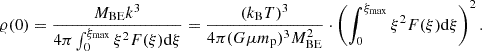 $$ \varrho (0) = \frac{M_{\mathrm{BE}}k^3}{4\pi \int _0^{\xi _{\mathrm{max}}}\xi ^2 F(\xi ) \mathrm{d} \xi } = \frac{(k_{\mathrm{B}} T)^3}{4\pi (G\mu m_{\mathrm{p}})^3 M_{\mathrm{BE}}^2} \cdot \left( \int _0^{\xi _{\mathrm{max}}}\xi ^2 F(\xi ) \mathrm{d} \xi \right)^2. $$