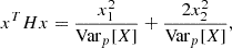 $$ x^T H x = \frac {x_1^2}{{\textrm {Var}}_p[X]} + \frac {2 x_2^2}{{\textrm {Var}}_p[X]}, $$