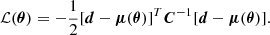 $$ {\cal {{L}}}({\boldsymbol {\theta }})=-\frac {1}{2}[{\boldsymbol {d}}-{\boldsymbol {\mu }} ({\boldsymbol {\theta }})]^{T}{\boldsymbol {C}}^{-1}[{\boldsymbol {d}}-{\boldsymbol {\mu }}({\boldsymbol {\theta }})]. $$
