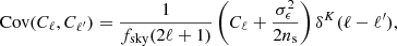 $$ {\textrm {Cov}}(C_{\ell },C_{\ell '})=\frac {1}{f_{\mathrm {sky}}(2 \ell +1)}\left (C_{\ell }+\frac {\sigma _{\epsilon }^2}{2n_{\mathrm {s}}}\right )\delta ^{K}(\ell -\ell '), $$