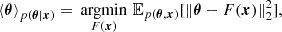 $$ \left \langle {\boldsymbol {\theta }} \right \rangle _{p({\boldsymbol {\theta }}|{\boldsymbol {x}})}=\mathop {\,\mathrm {argmin}\,}\limits _{F({\boldsymbol {x}})} {\mathbb {E}}_{p({\boldsymbol {\theta }},{\boldsymbol {x}})}[\left \Vert {\boldsymbol {\theta }}-F({\boldsymbol {x}})\right \Vert _{2}^{2}], $$