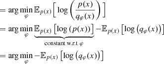 $$ \begin{aligned}& = \arg \min _{\varphi } {\mathbb {E}}_{p(x)}\Big [\log \left (\frac {p(x)} {q_{\varphi }(x)}\right )\Big ]\\ & = \arg \min _{\varphi } \underbrace {{\mathbb {E}}_{p(x)}\left [\log \left (p(x)\right ) \right ]}_{{\textrm {constant w.r.t}}\ \varphi } - {\mathbb {E}}_{p(x)}\left [ \log \left (q_{\varphi }(x)\right )\right ] \\ & = \arg \min _{\varphi } - {\mathbb {E}}_{p(x)}\left [\log \left (q_{\varphi }(x)\right )\right ] \end{aligned} $$