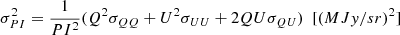 $$ \begin{aligned} \sigma _{PI}^2&= \frac{1}{PI^2} ( Q^2 \sigma _{QQ} + U^2 \sigma _{UU} + 2QU\sigma _{QU} ) \, \, \, [(MJy/sr)^2] \end{aligned} $$