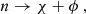 $$ \begin{aligned} n\rightarrow \chi +\phi ~, \end{aligned} $$