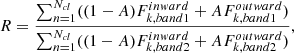 $$ R = \frac {\sum _{n = 1}^{N_{cl}} ((1-A) F_{k,band1}^{inward} + A F_{k,band1}^{outward})} {\sum _{n = 1}^{N_{cl}}((1-A) F_{k,band2}^{inward} + A F_{k,band2}^{outward})}, $$
