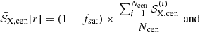 $$ \bar {{\cal {{S}}}}_{\rm X, cen}[r] = (1 - f_{\rm sat}) \times \frac {\sum _{i = 1}^{N_{\rm cen}} {\cal {{S}}}_{\rm X, cen}^{(i)}}{N_{\rm cen}}{\rm {\ and\ }} $$