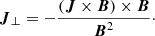$$ \boldsymbol {J}_\perp = -\frac {(\boldsymbol {J}\times \boldsymbol {B})\times \boldsymbol {B}}{\boldsymbol {B}^2}\cdot $$