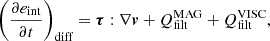 $$ \left (\frac {\partial e_{\rm int}}{\partial t}\right )_{{\textrm {diff}}} = \boldsymbol {\tau }: \nabla \boldsymbol {v} + Q^{\rm MAG}_{\rm filt} + Q^{\rm VISC}_{\rm filt}, $$