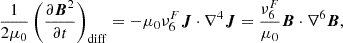 $$ \frac {1}{2\mu _0}\left (\frac {\partial \boldsymbol {B}^2}{\partial t}\right )_{\rm diff} = -\mu _0\nu ^F_6 {\boldsymbol {J}}\cdot \nabla ^4 {\boldsymbol {J}} = \frac {\nu ^F_6}{\mu _0}\boldsymbol {B}\cdot \nabla ^6 \boldsymbol {B}, $$