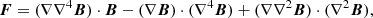 $$ \boldsymbol {F} = (\nabla \nabla ^4\boldsymbol {B})\cdot \boldsymbol {B} - (\nabla \boldsymbol {B})\cdot (\nabla ^4\boldsymbol {B}) + (\nabla \nabla ^2\boldsymbol {B})\cdot (\nabla ^2\boldsymbol {B}), $$