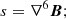 $$ s =\nabla ^6 \boldsymbol {B}; $$