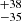 $ _{ -35}^{ +38} $