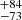 $ _{ -73}^{ +84} $
