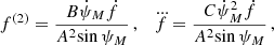 $$ \begin{aligned} {f}^{(2)}&= \frac{{B}{\dot{\psi }_{M}}{\dot{f}}}{{A^2}{\sin {\psi _{M}}}}\,,\quad \dddot{f} = \frac{{C}{{\dot{\psi }_{M}}^2}{\dot{f}}}{{A^2}{\sin {\psi _{M}}}} \,, \end{aligned} $$