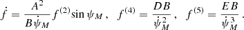 $$ \begin{aligned} {\dot{f}}&= \frac{{{A^2}}}{{B}{\dot{\psi }_{M}}}{{f}^{(2)}}{\sin {\psi _{M}}}\,,\;\; {f^{(4)}} = \frac{{D}{B}}{{\dot{\psi }_{M}}^2}\,,\;\; {f^{(5)}} = \frac{{E}{B}}{{\dot{\psi }_{M}}^3}\,. \end{aligned} $$