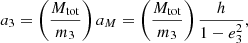 $$ \begin{aligned}&{a_3} = \left(\frac{M_{\rm tot}}{m_3}\right)a_{M} = \left(\frac{M_{\rm tot}}{m_3}\right) \frac{h}{1-e_3^{2}}, \end{aligned} $$