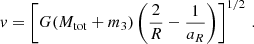 $$ \begin{aligned}&{v} = \left[G(M_{\rm tot}+m_3)\left({\frac{2}{R} - \frac{1}{a_{R}}}\right)\right]^{1/2}\,. \end{aligned} $$