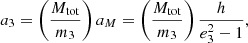 $$ \begin{aligned}&{a_3} = \left(\frac{M_{\rm tot}}{m_3}\right)a_{M} = \left(\frac{M_{\rm tot}}{m_3}\right) \frac{h}{e_3^{2}-1}, \end{aligned} $$
