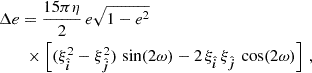 $$ \begin{aligned}&\Delta e = \frac{15\pi \eta }{2} \, e \sqrt{1-e^2} \nonumber \\&\qquad \times \left[ (\xi _{\hat{\boldsymbol{i}}}^2-\xi _{\hat{\boldsymbol{j}}}^2) \, \sin (2 \omega ) -2\,\xi _{\hat{\boldsymbol{i}}} \,\xi _{\hat{\boldsymbol{j}}} \, \cos (2 \omega ) \right] \,, \end{aligned} $$