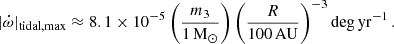 $$ \begin{aligned} |\dot{\omega }|_{\rm tidal,max} \approx 8.1\times 10^{-5} \left(\frac{m_3}{1\,\mathrm{M}_{\odot }}\right) \left(\frac{R}{100\,\mathrm{AU} }\right)^{-3} \mathrm {deg\,yr} ^{-1} \,. \end{aligned} $$