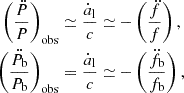 $$ \begin{aligned} \begin{aligned} \left(\frac{\ddot{P}}{P}\right)_{\mathrm{obs} }&\simeq \frac{\dot{a}_\mathrm{l} }{c} \simeq -\left(\frac{\ddot{f}}{f}\right), \\ \left(\frac{\ddot{P_\mathrm{b} }}{P_\mathrm{b} }\right)_{\mathrm{obs} }&= \frac{\dot{a}_\mathrm{l} }{c} \simeq -\left(\frac{\ddot{f_\mathrm{b} }}{f_\mathrm{b} }\right), \end{aligned} \end{aligned} $$