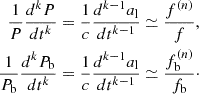 $$ \begin{aligned} \begin{aligned} \frac{1}{P}\frac{d^{k}{P}}{dt^{k}}&= \frac{1}{c}\frac{d^{k-1}{a}_\mathrm{l} }{dt^{k-1}} \simeq \frac{f^{(n)}}{f}, \\ \frac{1}{P_\mathrm{b} }\frac{d^{k}{P_\mathrm{b} }}{dt^{k}}&= \frac{1}{c}\frac{d^{k-1}{a}_\mathrm{l} }{dt^{k-1}} \simeq \frac{f_\mathrm{b} ^{(n)}}{f_\mathrm{b} }\cdot \\ \end{aligned} \end{aligned} $$