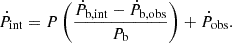 $$ \begin{aligned} \dot{P}_{\mathrm{int} } = {P}\left(\frac{\dot{P}_{\mathrm{b,int} } - \dot{P}_{\mathrm{b,obs} }}{{P_{\mathrm{b} }}}\right) + \dot{P}_{\mathrm{obs} }. \end{aligned} $$