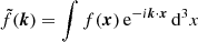 $ \tilde{f}(\boldsymbol{k}) = \int f(\boldsymbol{x})\,\mathrm{e}^{-i\boldsymbol{k}\cdot \boldsymbol{x}}\,{\mathrm{d}} ^3 x $