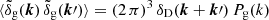$ \langle \tilde{\delta}_{\mathrm{g}}(\boldsymbol{k})\,\tilde{\delta}_{\mathrm{g}}(\boldsymbol{k}{\prime})\rangle=(2\,\pi)^3\, \delta_{\mathrm{D}}(\boldsymbol{k}+\boldsymbol{k}{\prime})\,P_{\mathrm{g}}(k) $
