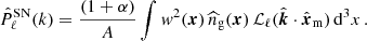 $$ \begin{aligned} \hat{P}^\mathrm{SN}_\ell (k) = {(1+\alpha )\over A} \int { w}^2(\boldsymbol{x})\, {\widehat{n}}_{\rm g}(\boldsymbol{x})\,\mathcal{L} _{\ell }(\hat{\boldsymbol{k}}\cdot \hat{\boldsymbol{x}}_{\rm m}) \, {\mathrm{d} }^{3} x\,. \end{aligned} $$