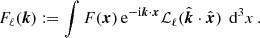 $$ \begin{aligned} F_\ell (\boldsymbol{k}) := \int F(\boldsymbol{x})\, \mathrm{e}^{-\mathrm{i} \boldsymbol{k}\cdot \boldsymbol{x}}\mathcal{L} _{\ell }(\hat{\boldsymbol{k}}\cdot \hat{\boldsymbol{x}}) \,\;{{\mathrm{d} }^3 x } \,. \end{aligned} $$
